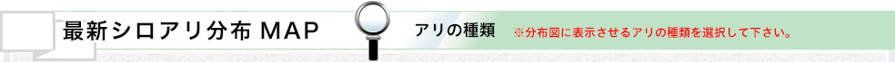 最新シロアリ分布MAP アリの種類※分布図に表示させるアリの種類を選択して下さい。